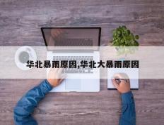 华北暴雨原因,华北大暴雨原因