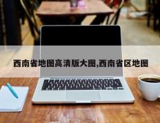 西南省地图高清版大图,西南省区地图