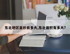 东北地区面积有多大,东北面积有多大?