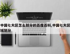 中国七大区怎么划分的百度百科,中国七大区域划分