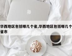 华西地区包括哪几个省,华西地区包括哪几个省市