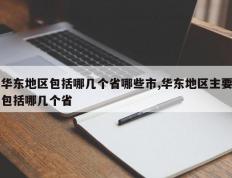 华东地区包括哪几个省哪些市,华东地区主要包括哪几个省