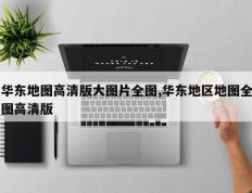 华东地图高清版大图片全图,华东地区地图全图高清版
