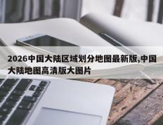 2026中国大陆区域划分地图最新版,中国大陆地图高清版大图片