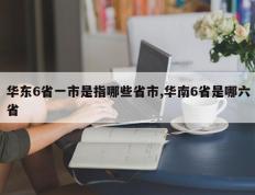 华东6省一市是指哪些省市,华南6省是哪六省