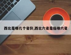 西北是哪几个省份,西北六省是指哪六省
