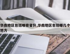 华南地区包括哪些省份,华南地区包括哪几个地方