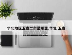 华北地区五省二市是哪里,华北 五省