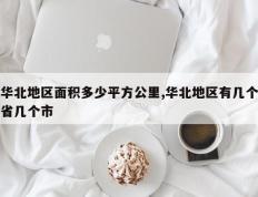 华北地区面积多少平方公里,华北地区有几个省几个市