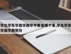 华北华东华南华西华中都是哪个省,华北华东华南华西划分
