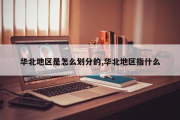 华北地区是怎么划分的,华北地区指什么