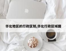华北地区的行政区划,华北行政区域图