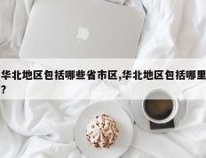 华北地区包括哪些省市区,华北地区包括哪里?