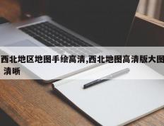 西北地区地图手绘高清,西北地图高清版大图 清晰