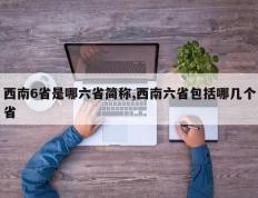 西南6省是哪六省简称,西南六省包括哪几个省
