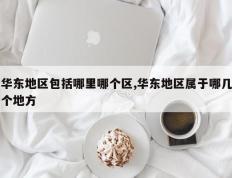 华东地区包括哪里哪个区,华东地区属于哪几个地方