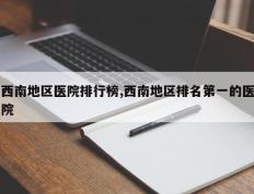 西南地区医院排行榜,西南地区排名第一的医院
