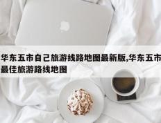 华东五市自己旅游线路地图最新版,华东五市最佳旅游路线地图