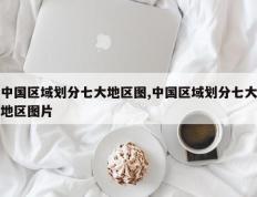 中国区域划分七大地区图,中国区域划分七大地区图片