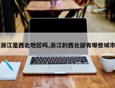 浙江是西北地区吗,浙江的西北部有哪些城市