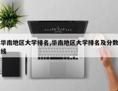 华南地区大学排名,华南地区大学排名及分数线