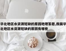 华北地区水资源短缺的原因地理答题,我国华北地区水资源短缺的原因有哪些