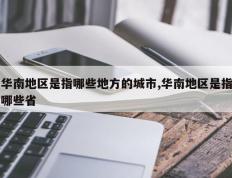 华南地区是指哪些地方的城市,华南地区是指哪些省