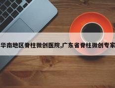 华南地区脊柱微创医院,广东省脊柱微创专家
