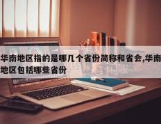 华南地区指的是哪几个省份简称和省会,华南地区包括哪些省份