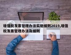 增值税发票管理办法实施细则2019,增值税发票管理办法及细则