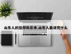 山东人的信仰和忌讳,山东人最讲究什么