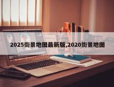 2025街景地图最新版,2020街景地图