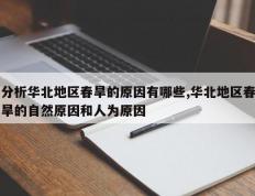 分析华北地区春旱的原因有哪些,华北地区春旱的自然原因和人为原因