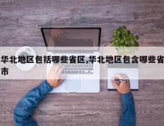 华北地区包括哪些省区,华北地区包含哪些省市