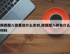 陕西腊八粥里放什么食材,陕西腊八粥有什么材料