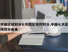 中国区域划分七大地区如何划分,中国七大区域划分由来