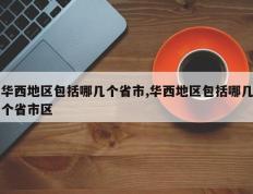 华西地区包括哪几个省市,华西地区包括哪几个省市区