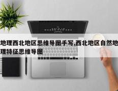 地理西北地区思维导图手写,西北地区自然地理特征思维导图