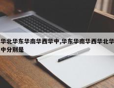 华北华东华南华西华中,华东华南华西华北华中分别是
