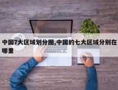 中国7大区域划分图,中国的七大区域分别在哪里
