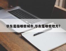 华东是指哪些城市,华东是哪些地方?