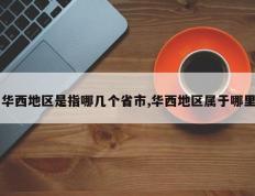 华西地区是指哪几个省市,华西地区属于哪里