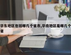 华东地区包括哪几个省市,华南地区是哪几个省
