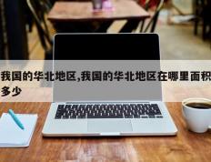 我国的华北地区,我国的华北地区在哪里面积多少