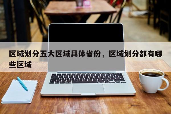 区域划分五大区域具体省份,区域划分都有哪些区域