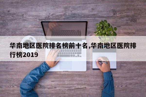 华南地区医院排名榜前十名,华南地区医院排行榜2019