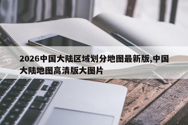 2026中国大陆区域划分地图最新版,中国大陆地图高清版大图片