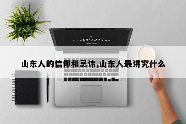 山东人的信仰和忌讳,山东人最讲究什么