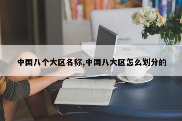 中国八个大区名称,中国八大区怎么划分的