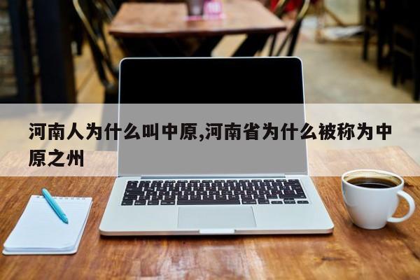 河南人为什么叫中原,河南省为什么被称为中原之州